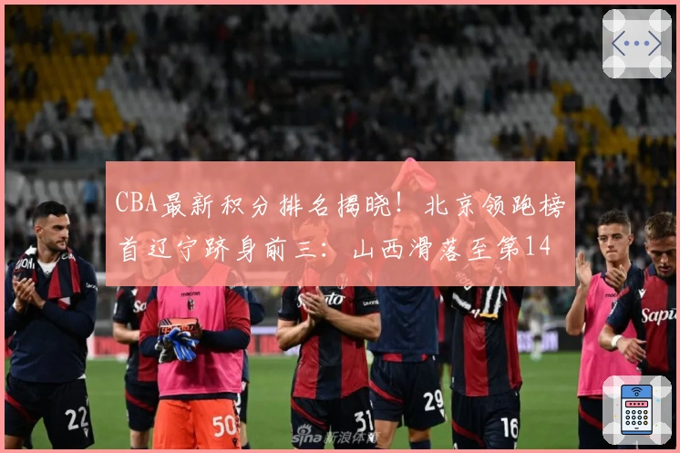 CBA最新积分排名揭晓！北京领跑榜首辽宁跻身前三：山西滑落至第14