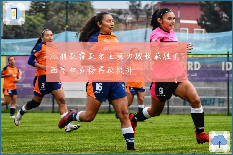 比利亚雷亚尔主场力战收获胜利，西甲积分榜再获提升