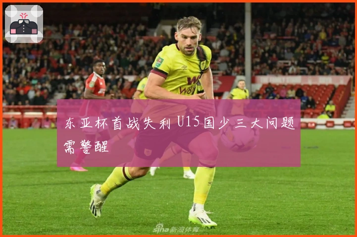 东亚杯首战失利 U15国少三大问题需警醒