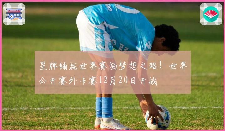 星牌铺就世界赛场梦想之路！世界公开赛外卡赛12月20日开战