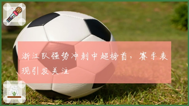浙江队强势冲刺中超榜首，赛季表现引发关注