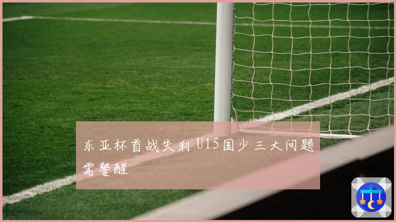 东亚杯首战失利 U15国少三大问题需警醒