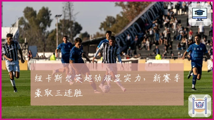 纽卡斯尔英超劲旅显实力，新赛季豪取三连胜