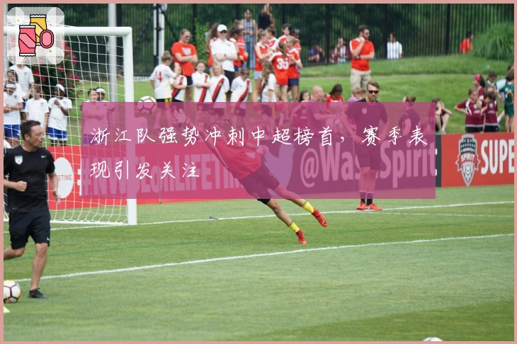 浙江队强势冲刺中超榜首，赛季表现引发关注