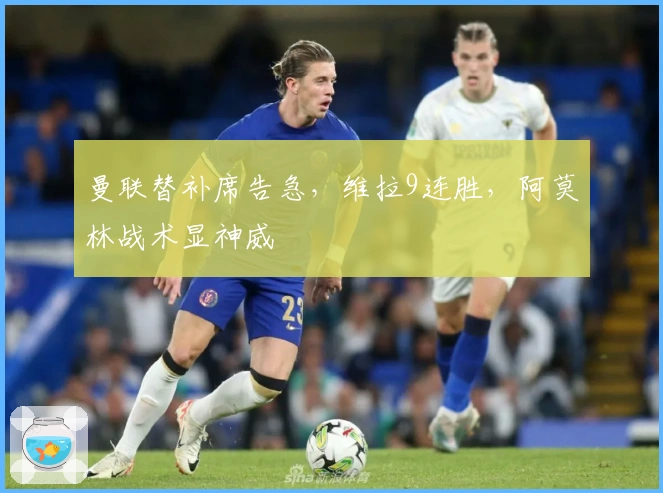 曼联替补席告急，维拉9连胜，阿莫林战术显神威