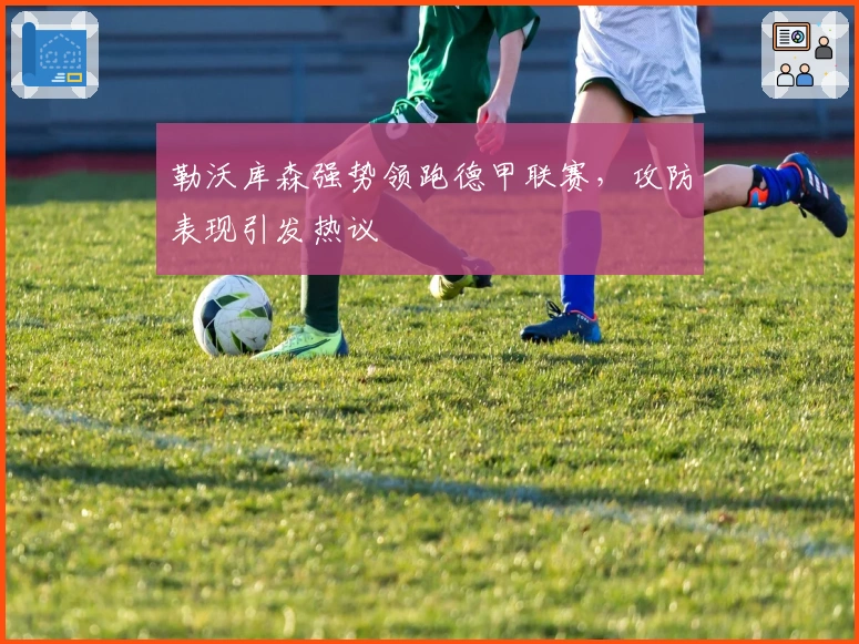 勒沃库森强势领跑德甲联赛，攻防表现引发热议