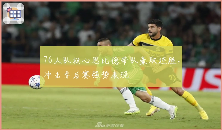 76人队核心恩比德带队豪取连胜，冲击季后赛强势表现