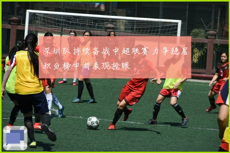 深圳队持续备战中超联赛力争稳居积分榜中游表现抢眼