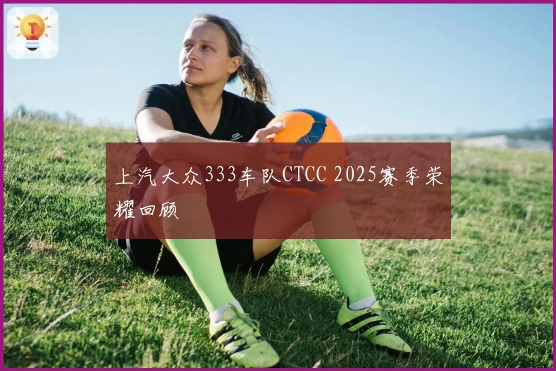 上汽大众333车队CTCC 2025赛季荣耀回顾