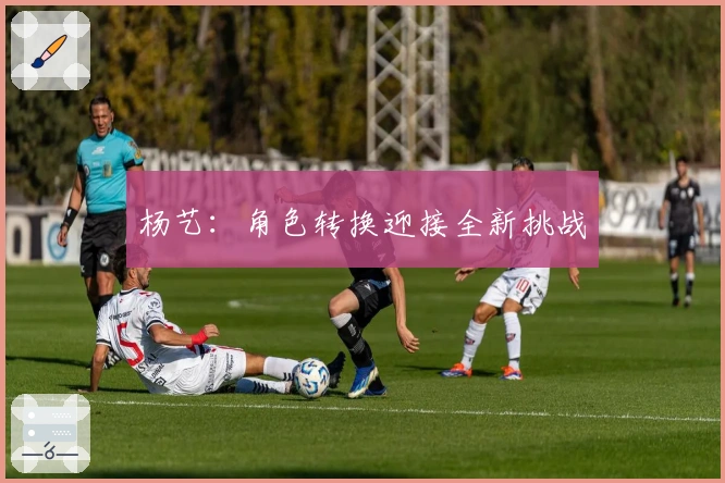 杨艺：角色转换迎接全新挑战