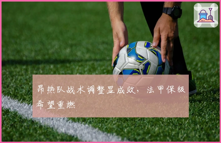 昂热队战术调整显成效，法甲保级希望重燃