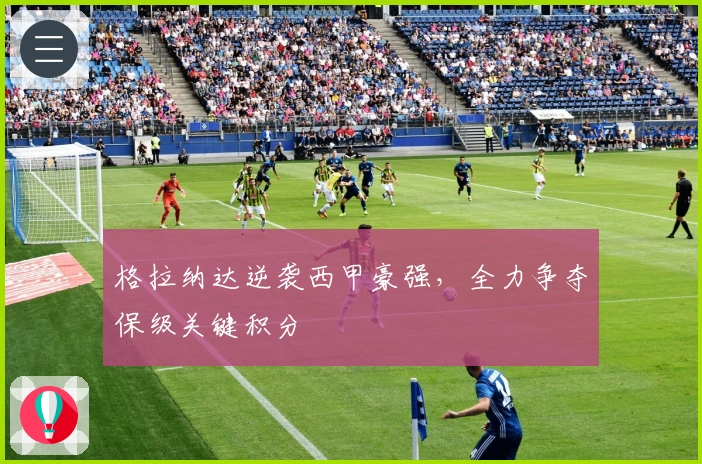 格拉纳达逆袭西甲豪强，全力争夺保级关键积分