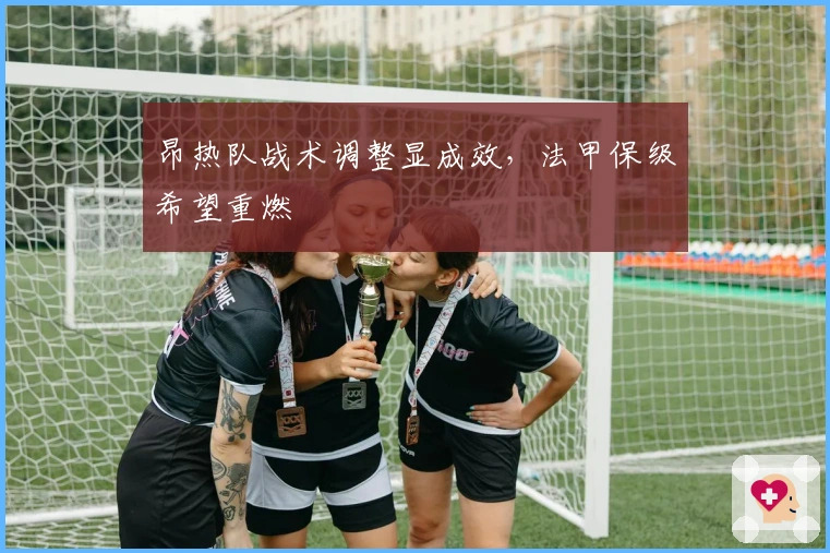 昂热队战术调整显成效，法甲保级希望重燃