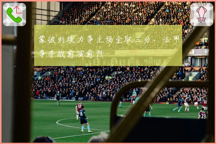 蒙彼利埃力争主场全取三分，法甲争夺战愈演愈烈